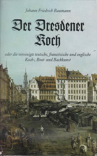 Johann Friedrich Baumann Der Dresdener Koch oder die vereinigte teutsche, französische und englische Koch-, Brat- und Backkunst: 2. Bde.