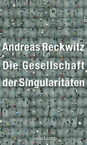 Reckwitz, Andreas Die Gesellschaft der Singularitäten: Zum Strukturwandel der Moderne