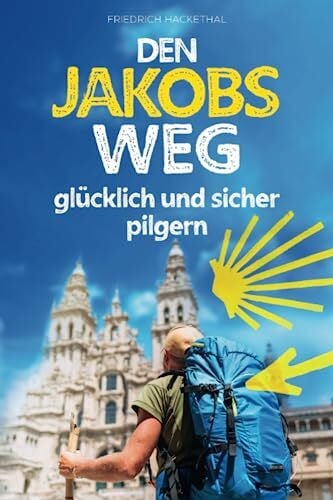 Hackethal, Friedrich Den Jakobsweg glücklich und sicher pilgern: die wichtigsten Grundlagen für ein unvergessliches Pilgererlebnis während Ihres ersten Caminos – inkl. Pilgersprachführer und Packliste mit Gewichtsrechner