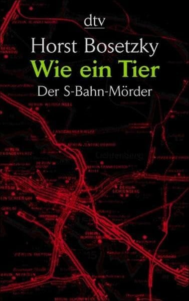 Horst Bosetzky Wie ein Tier: Der S-Bahn-Mörder. Dokumentarischer Roman