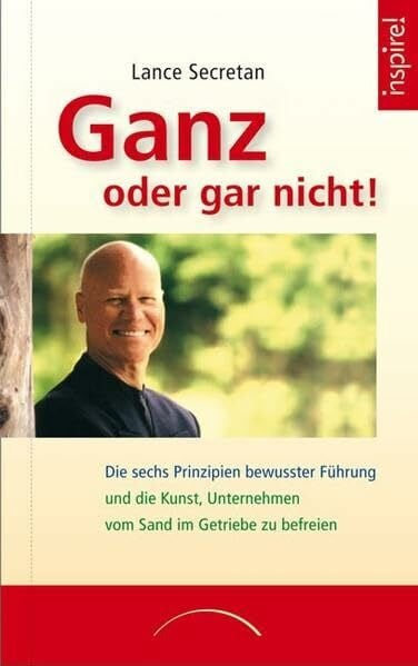 Jochen Lehner Ganz oder gar nicht!: Die sechs Prinzipien bewusster Führung und die Kunst, Unternehmen vom Sand im Getriebe zu befreien