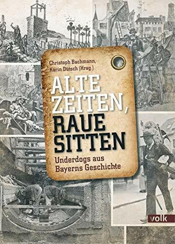 Christoph Bachmann Alte Zeiten, raue Sitten: Underdogs aus Bayerns Geschichte