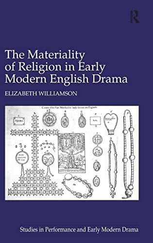 Williamson, Dr Elizabeth The Materiality of Religion in Early Modern English Drama (Studies in Performance and Early Modern Drama)