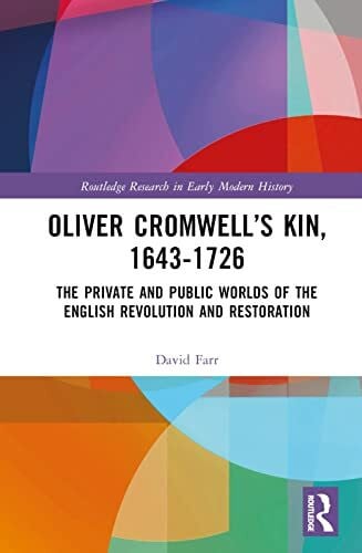 Farr, David Oliver Cromwell’s Kin, 1643-1726: The Private and Public Worlds of the English Revolution and Restoration (Routledge Research in Early Modern History)