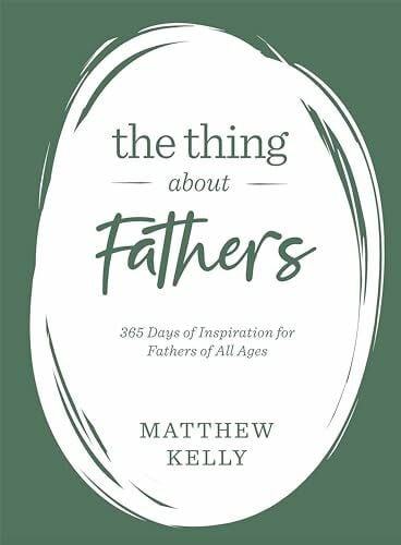 Matthew Kelly The Thing About Fathers: 365 Days of Inspiration for Fathers of All Ages