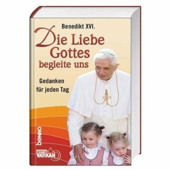 Benedikt XVI. Die Liebe Gottes begleite uns: Gedanken für jeden Tag