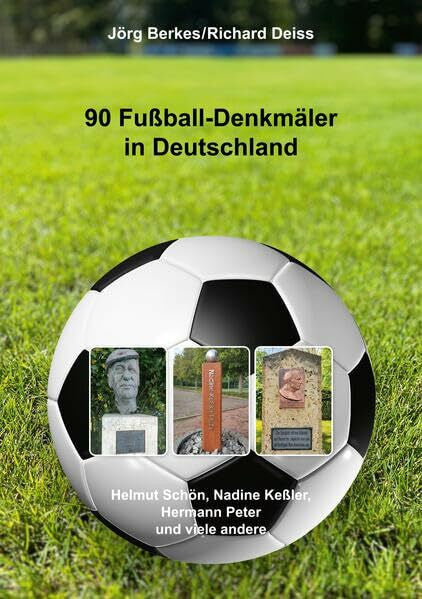 Deiss, Richard 90 Fußball-Denkmäler in Deutschland: Helmut Schön, Nadine Keßler, Hermann Peter und viele andere