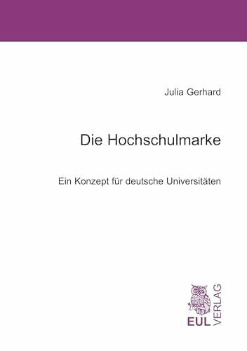 Gerhard, Julia Die Hochschulmarke: Ein Konzept für deutsche Universitäten