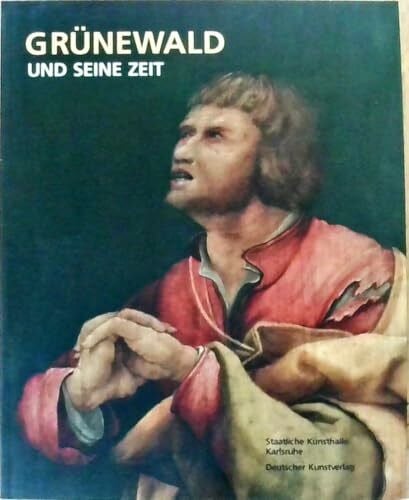 Staatliche Kunsthalle Karlsruhe Grünewald und seine Zeit: Katalog zur Sonderausstellung des Landes Baden-Württemberg in der Staatlichen Kunsthalle Karlsruhe vom 8.12.2007 bis 2.3.2008