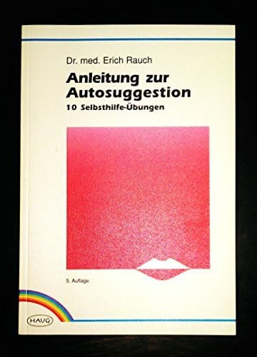 Dr. med. Erich Rauch Anleitung zur Autosuggestion. 10 Selbsthilfe-Übungen