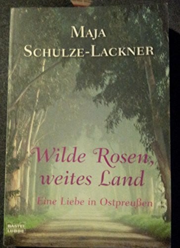 Schulze-Lackner, Maja Wilde Rosen, weites Land: Eine Liebe in Ostpreußen