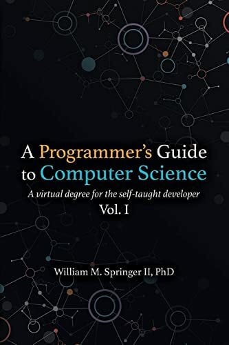 Springer II, Dr. William M A Programmer's Guide to Computer Science: A virtual degree for the self-taught developer