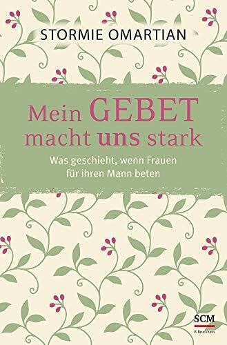 Omartian, Stormie Mein Gebet macht uns stark: Was geschieht, wenn Frauen für ihren Mann beten