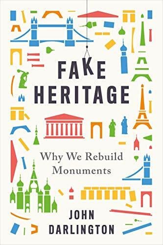 Darlington, John Fake Heritage: Why We Rebuild Monuments
