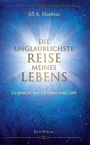 Moebius, Jill A. Die unglaublichste Reise meines Lebens: Gespräche mit Christus und Gott