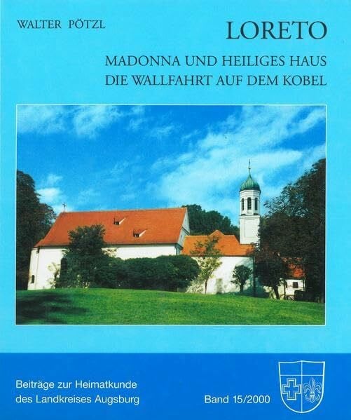 Pötzl, Walter Loreto - Madonna und Heiliges Haus. Die Wallfahrt auf dem Kobel (Beiträge zur Heimatkunde des Landkreises Augsburg)