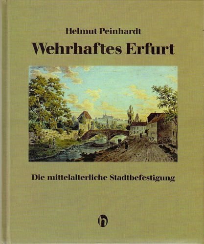 Peinhardt, Helmut Wehrhaftes Erfurt: Die mittelalterliche Stadtbefestigung