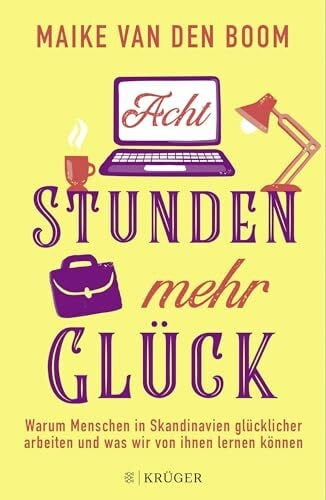 Boom, Maike van den Acht Stunden mehr Glück: Warum Menschen in Skandinavien glücklicher arbeiten und was wir von ihnen lernen können