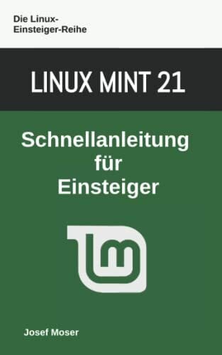 Moser, Josef Linux Mint 21: Schnellanleitung für Einsteiger (Die Linux-Einsteiger-Reihe, Band 10)