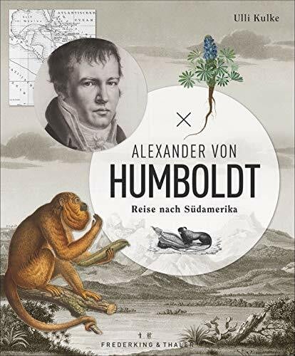Kulke, Ulli Alexander von Humboldt: Reise nach Südamerika. Ein Bildband mit originalen Abbildungen, Tagebuchauszügen und eindrucksvollen Fotos. Jubiläumsausgabe zum Humboldt-Jahr 2019.