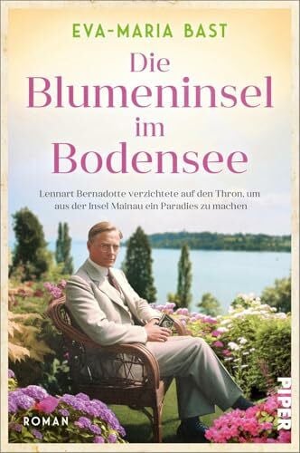 Bast, Eva-Maria Die Blumeninsel im Bodensee: Lennart Bernadotte verzichtete auf den Thron, um aus der Insel Mainau ein Paradies zu machen | Historischer Roman nach einer wahren Geschichte