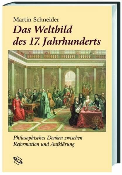 Schneider, Martin Das Weltbild des 17. Jahrhunderts. Philosophisches Denken zwischen Reformation und Aufklärung