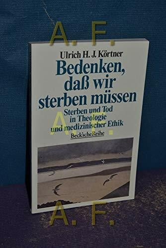 Körtner, Ulrich H. J. Bedenken, daß wir sterben müssen: Sterben und Tod in Theologie und medizinischer Ethik (Beck'sche Reihe)
