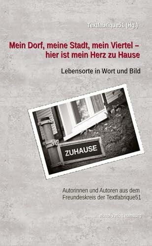 Textfabrique51, Literatur- und Kulturnetzwerk Mein Dorf, meine Stadt, mein Viertel - hier ist mein Herz zu Hause: Lebensorte in Wort und Bild