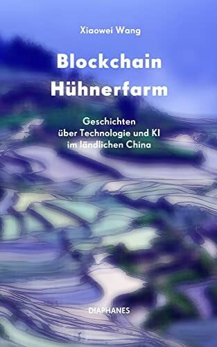 Wang, Xiaowei Blockchain Hühnerfarm: Geschichten über Technologie und KI im ländlichen China