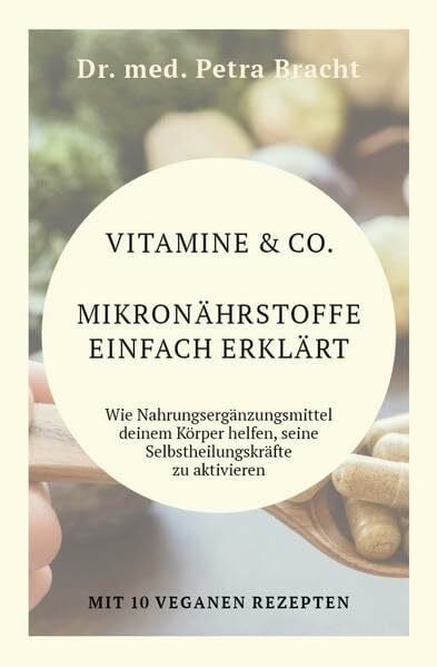 Bracht, Dr. med. Petra Vitamine & Co. Mikronährstoffe einfach erklärt: Wie Nahrungsergänzungmittel deinem Körper helfen, seine Selbstheilungskräfte zu aktivieren
