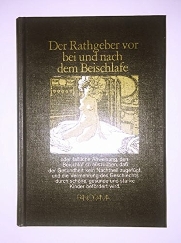 Becker, Johann C Der Rathgeber vor, bei und nach dem Beischlafe: Oder faßliche Anweisung, den Beischlaf so auszuüben, daß der Gesundheit kein Nachteil zugefügt, und ... gesunde und starke Kinder befördert wird