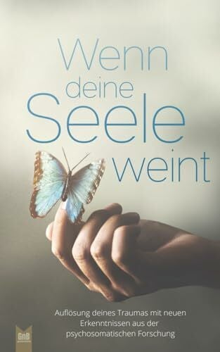 Braun, Catharina Wenn deine Seele weint - Auflösung deines Traumas mit neuen Erkenntnissen aus der psychosomatischen Forschung