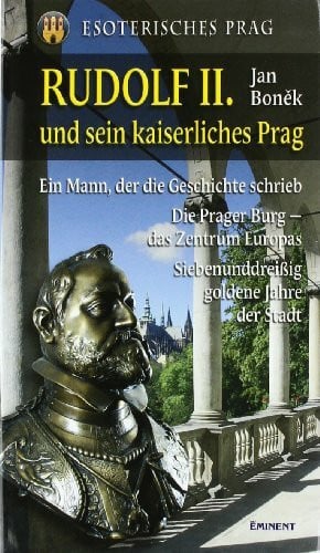Boněk, Jan Rudolf II. und sein kaiserliches Prag: Ein Mann, der die Geschichte schrieb. Die Prager Burg - Zentrum Europas. Siebenunddreißig goldene Jahre der Stadt: Esoterisches Prag