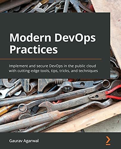 Gaurav Agarwal Modern DevOps Practices: Implement and secure DevOps in the public cloud with cutting-edge tools, tips, tricks, and techniques