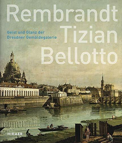 Koch, Ute Christina Rembrandt - Tizian - Bellotto: Geist und Glanz der Dresdner Gemäldegalerie