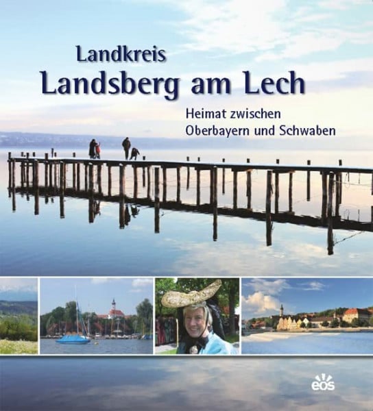 Sonia Fischer Landkreis Landsberg am Lech - Heimat zwischen Oberbayern und Schwaben: Heimat zwischen Oberbayern und Schwaben. Herausgegeben von Landkreis Landsberg am Lech