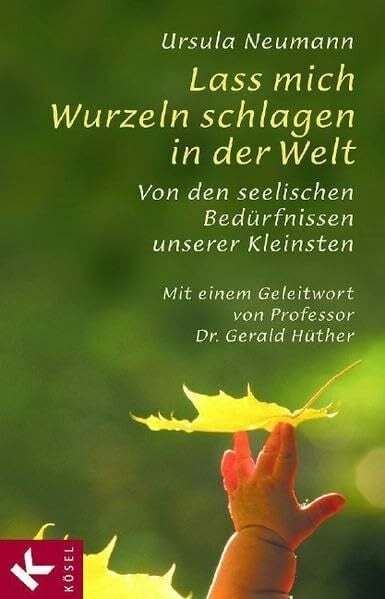 Neumann, Ursula Lass mich Wurzeln schlagen in der Welt: Von den seelischen Bedürfnissen unserer Kleinsten. Mit einem Geleitwort von Prof. Dr. Gerald Hüther