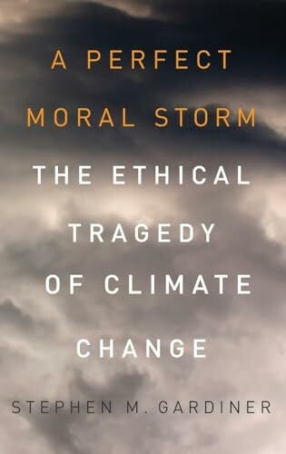 Gardiner, Stephen M. Perfect Moral Storm: The Ethical Tragedy of Climate Change (Environmental Ethics and Science Policy)