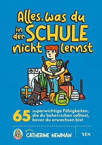 Newman, Catherine Alles, was du in der Schule nicht lernst: 65 superwichtige Fähigkeiten, die du beherrschen solltest, bevor du erwachsen bist