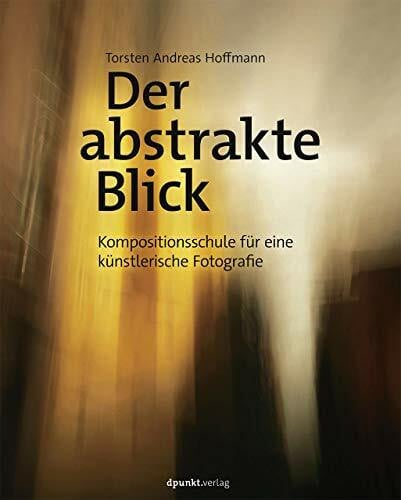 Hoffmann, Torsten Andreas Der abstrakte Blick: Eine Kompositionsschule für künstlerische Fotografie
