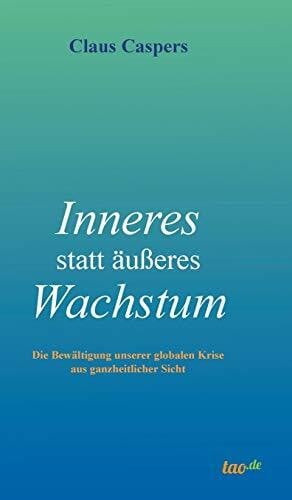 Caspers, Claus Inneres statt äußeres Wachstum: Die Bewältigung unserer globalen Krise aus ganzheitlicher Sicht