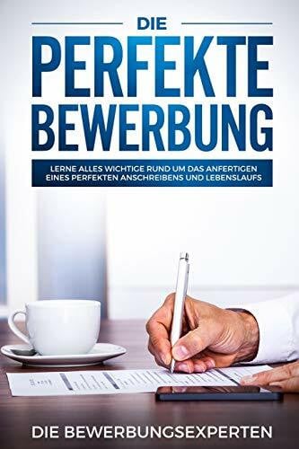 Bewerbungsexperten, Die Die perfekte Bewerbung: Lerne alles wichtige rund um das anfertigen eines perfekten Anschreibens und Lebenslaufs