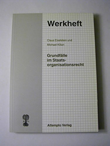 Claus Eiselstein und Michael Kilian Grundfälle im Staatsorganisationsrecht. Ein methodischer Kurs zur Einführung in das öffentliche Recht