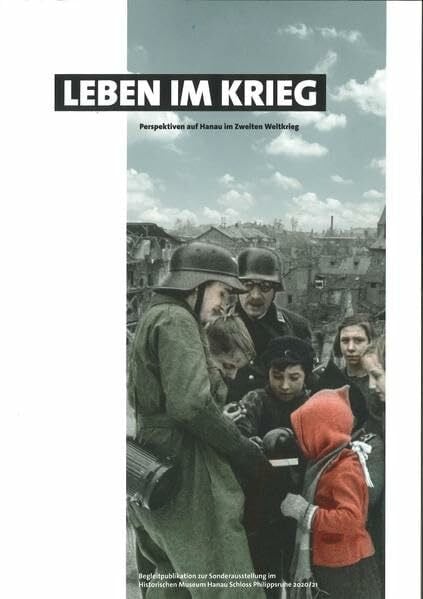 MZHU Bildarchiv - Roland von Gottschalck Leben im Krieg - Perspektiven auf Hanau im Zweiten Weltkrieg: Begleitpublikation zur Sonderausstellung im Historischen Museum Hanau Schloss Philippsruhe 2020/21