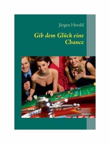 Jurgen Herold Gib Dem Glück Eine Chance: Eine unterhaltsame Geschichte zum Glücksspiel