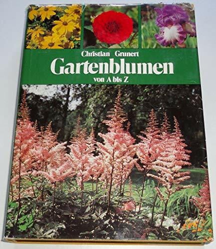 Grunert, Christian Gartenblumen von A bis Z. Ein Handbuch für Freunde der Stauden, Blumenzwiebeln, Sommerblumen und Rosen