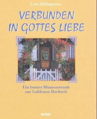 Hillingmeier, Lutz Verbunden in Gottes Liebe: Ein bunter Blumenstrauß zur Goldenen Hochzeit: Ein bunter Blumenstrauss zur Goldenen Hochzeit
