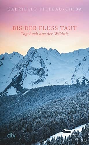 Segerer, Katrin Bis der Fluss taut: Tagebuch aus der Wildnis. Roman | Eine Reise in die Tiefen der kanadischen Wälder führt eine junge Frau zu sich selbst