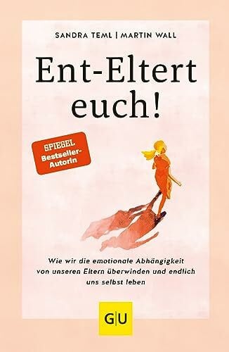 Teml, Sandra Ent-Eltert euch!: Wie wir die emotionale Abhängigkeit von unseren Eltern überwinden und endlich uns selbst leben (Lebenshilfe Emotionale Selbstheilung)