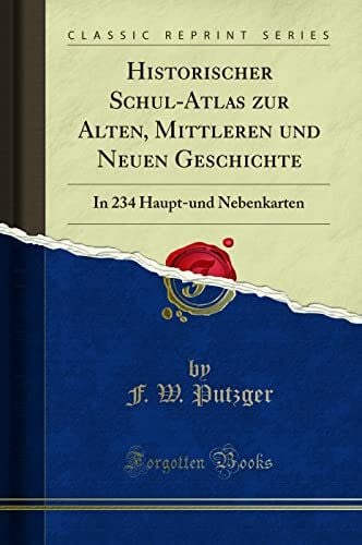 W. Putzger, F. Historischer Schul-Atlas zur Alten, Mittleren und Neuen Geschichte: In 234 Haupt-und Nebenkarten (Classic Reprint)